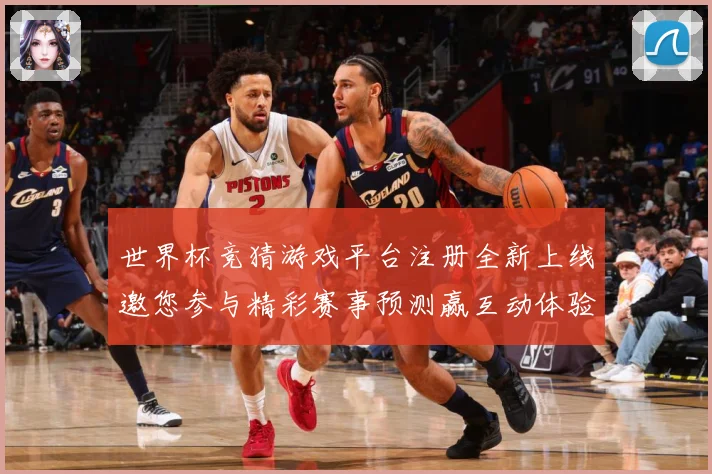 世界杯竞猜游戏平台注册全新上线邀您参与精彩赛事预测赢互动体验数据研判：最新赛事动态与深度分析