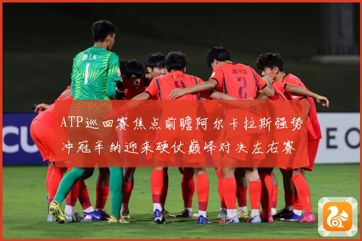 ATP巡回赛焦点前瞻阿尔卡拉斯强势冲冠辛纳迎来硬仗巅峰对决左右赛季格局：最新赛事动态与深度分析