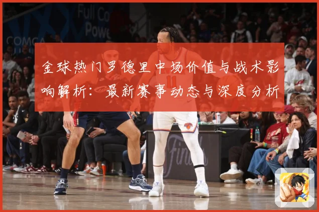 金球热门罗德里中场价值与战术影响解析：最新赛事动态与深度分析