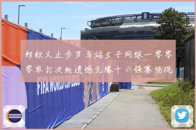 郑钦文止步罗马站女子网球一零零零单打次轮遗憾无缘十六强赛场观察：最新赛事动态与深度分析
