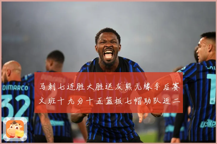 马刺七连胜大胜送灰熊无缘季后赛文班十九分十五篮板七帽助队近二成长观察：最新赛事动态与深度分析