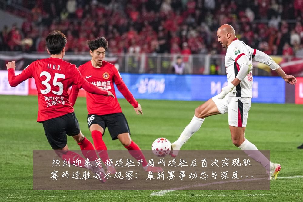 热刺迎来英超连胜开局两连胜后首次实现联赛两连胜战术观察:最新赛事动态与深度分析