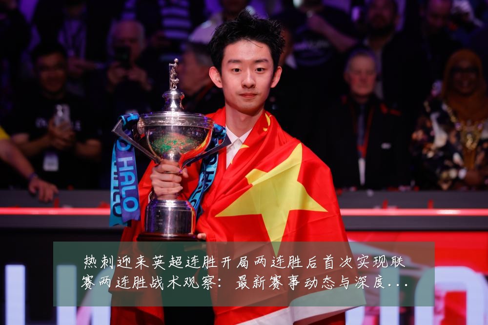热刺迎来英超连胜开局两连胜后首次实现联赛两连胜战术观察:最新赛事动态与深度分析