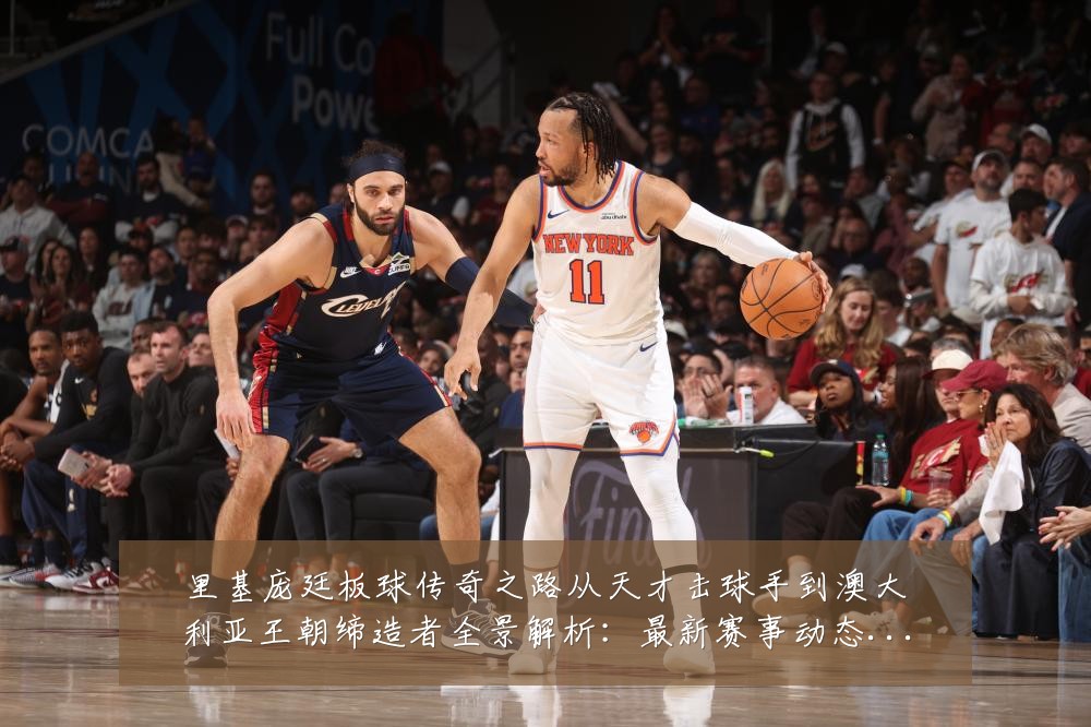 里基庞廷板球传奇之路从天才击球手到澳大利亚王朝缔造者全景解析:最新赛事动态与深度分析
