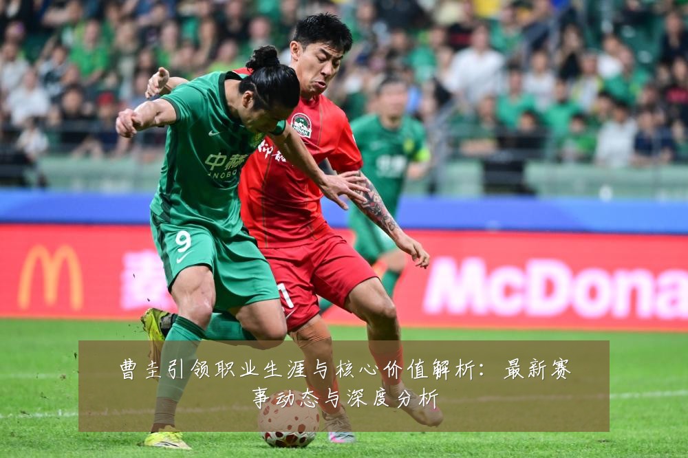 曹圭引领职业生涯与核心价值解析:最新赛事动态与深度分析