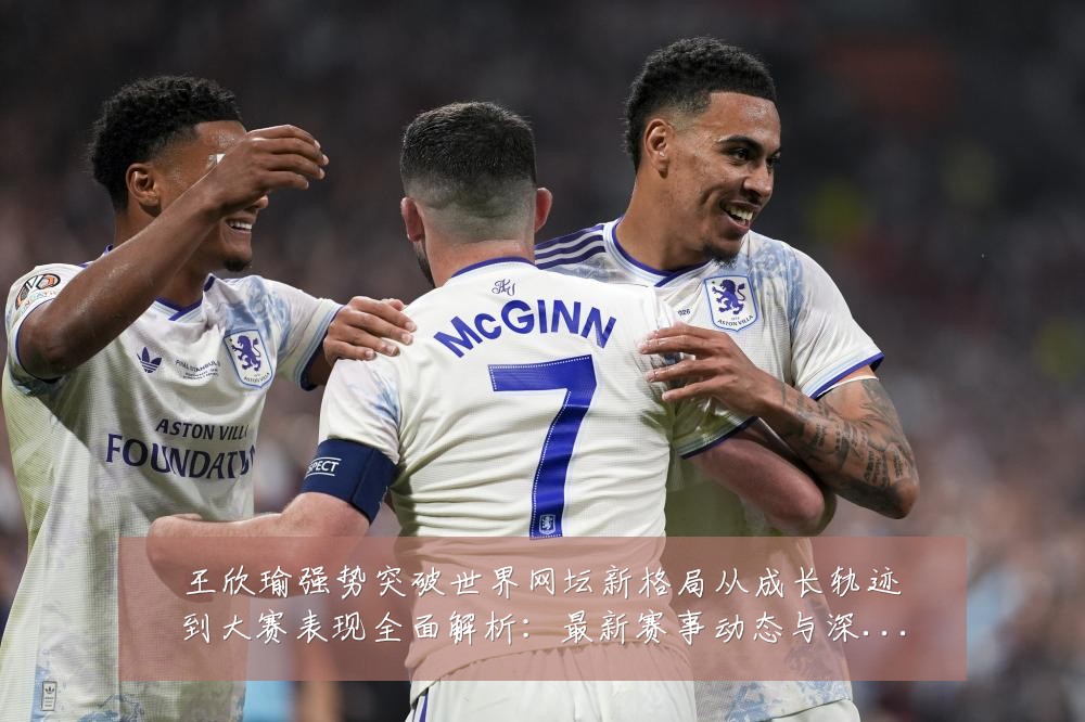 王欣瑜强势突破世界网坛新格局从成长轨迹到大赛表现全面解析：最新赛事动态与深度分析