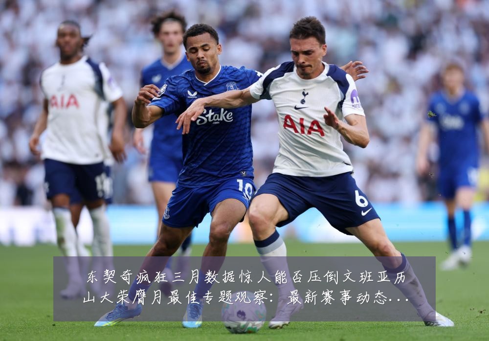 东契奇疯狂三月数据惊人能否压倒文班亚历山大荣膺月最佳专题观察:最新赛事动态与深度分析
