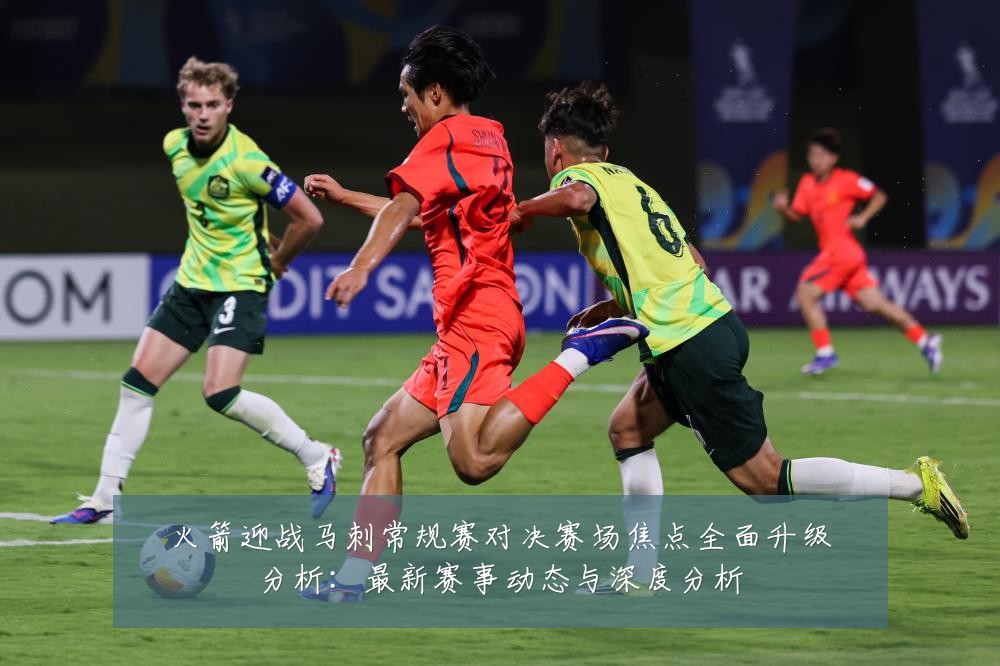 火箭迎战马刺常规赛对决赛场焦点全面升级分析:最新赛事动态与深度分析