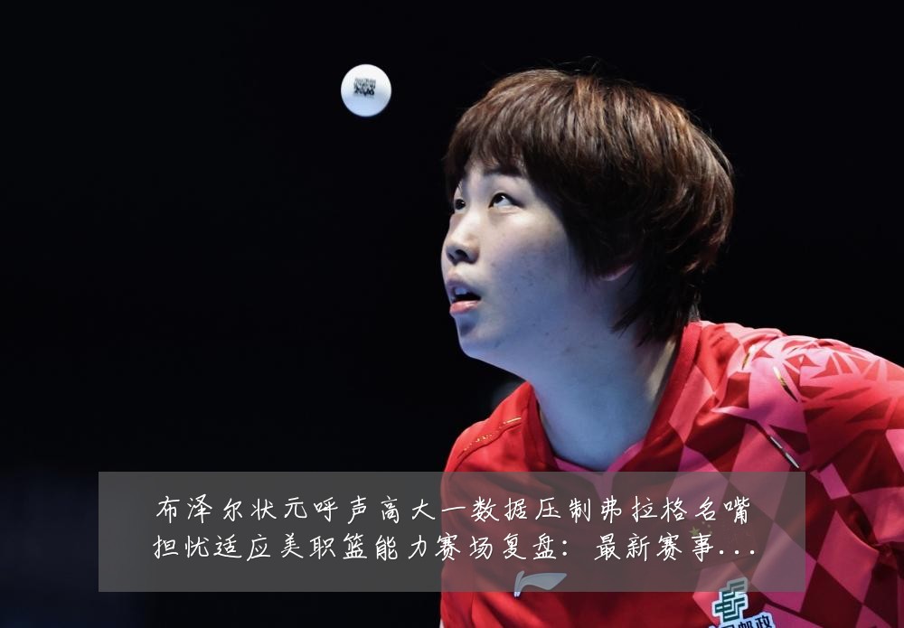 布泽尔状元呼声高大一数据压制弗拉格名嘴担忧适应美职篮能力赛场复盘：最新赛事动态与深度分析